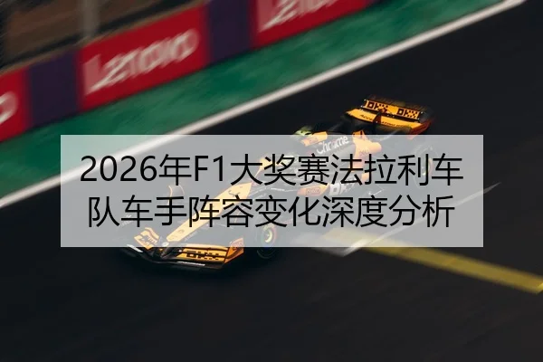 2026年F1大奖赛法拉利车队车手阵容变化深度分析