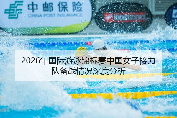 2026年国际游泳锦标赛中国女子接力队备战情况深度分析