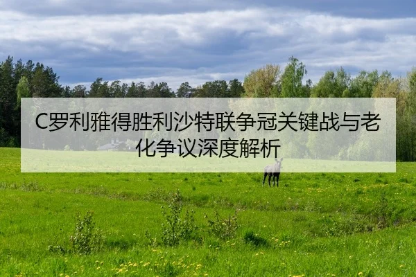C罗利雅得胜利沙特联争冠关键战与老化争议深度解析
