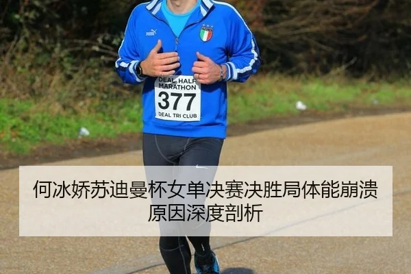 何冰娇苏迪曼杯女单决赛决胜局体能崩溃原因深度剖析