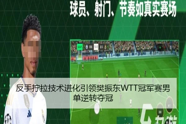 反手拧拉技术进化引领樊振东WTT冠军赛男单逆转夺冠