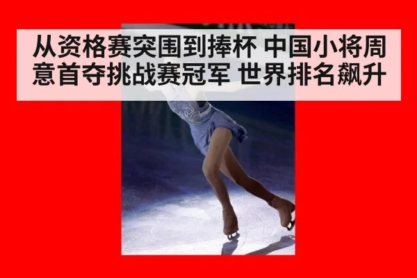 从资格赛突围到捧杯 中国小将周意首夺挑战赛冠军 世界排名飙升