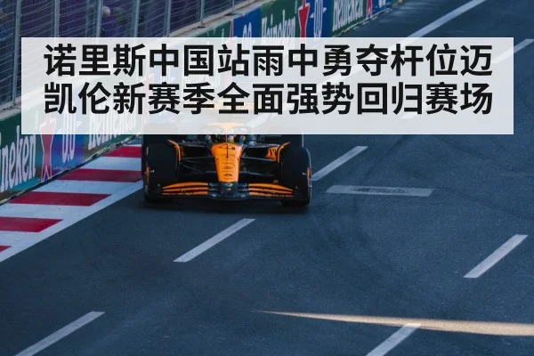诺里斯中国站雨中勇夺杆位迈凯伦新赛季全面强势回归赛场