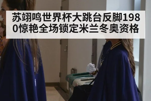 苏翊鸣世界杯大跳台反脚1980惊艳全场锁定米兰冬奥资格